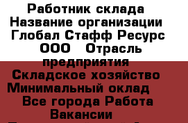 Работник склада › Название организации ­ Глобал Стафф Ресурс, ООО › Отрасль предприятия ­ Складское хозяйство › Минимальный оклад ­ 1 - Все города Работа » Вакансии   . Приморский край,Артем г.